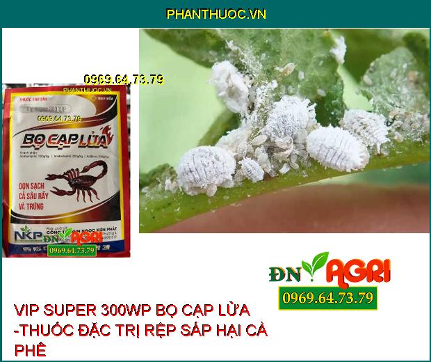 VIP SUPER 300WP BỌ CẠP LỬA -THUỐC ĐẶC TRỊ SÂU, RẦY, TRỨNG CÔN TRÙNG CHÍCH HÚT