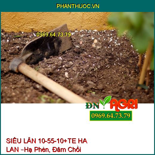 PHÂN BÓN LÁ CAO CẤP  SIÊU LÂN 10-55-10+TE HA LAN –Hạ Phèn, Đâm Chồi, Nhiều Hoa