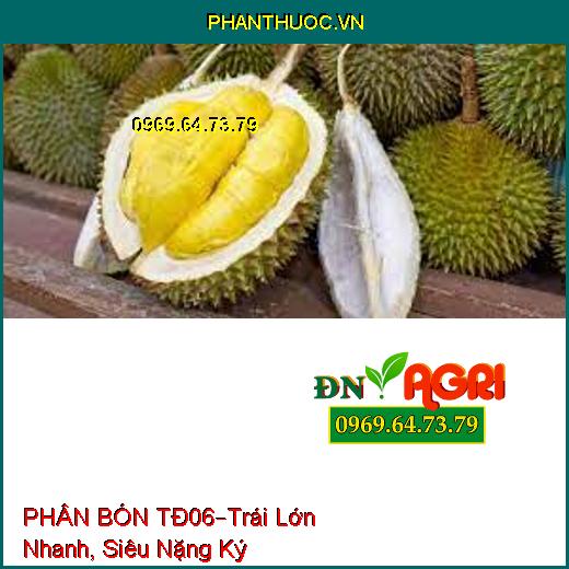 PHÂN BÓN TĐ06 –Giúp Cây Phát Triển, Trái Lớn Nhanh Tròn Đều, Siêu Nặng Ký