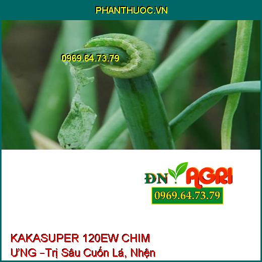 KAKASUPER 120EW CHIM ƯNG –Trị Sâu Cuốn Lá, Nhện Đỏ