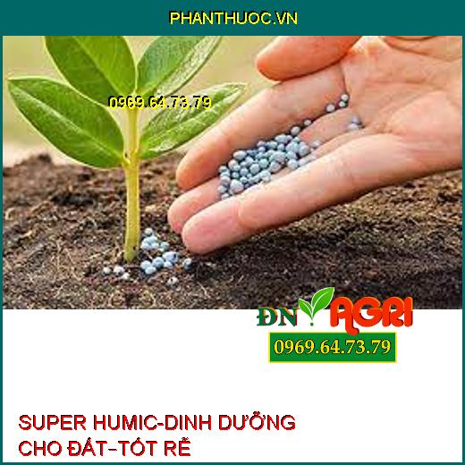 SUPER HUMIC-DINH DƯỠNG CHO ĐẤT–TỐT RỄ