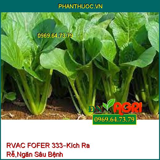 RVAC FOFER 333– Cải Thiện Đất, Kích Thích Ra Rễ, Chống Thối Rễ, Ngăn Sâu Bệnh