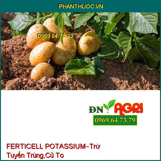 FERTICELL POTASSIUM–Trừ Tuyến Trùng Gây Hại, Cải Tạo Đất Phèn, Củ To, Hoa Nở Đều