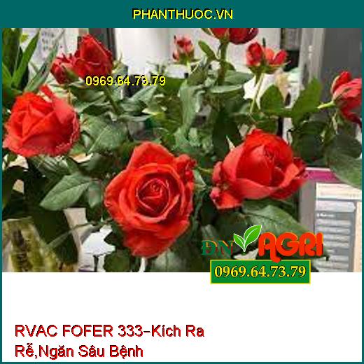 RVAC FOFER 333– Cải Thiện Đất, Kích Thích Ra Rễ, Chống Thối Rễ, Ngăn Sâu Bệnh