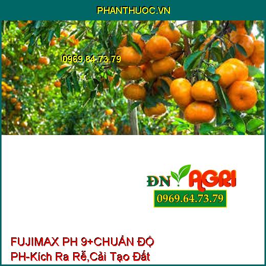 FUJIMAX PH 9+ CHUẨN ĐỘ pH-Kích Ra Rễ , Cải Tạo Đất, Ngăn Ngừa Nấm Bệnh