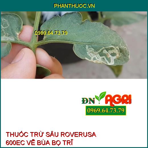 THUỐC TRỪ SÂU ROVERUSA 600EC VẼ BÙA BỌ TRĨ – Đặc Trị Sâu Vẽ Bùa, Bọ Trĩ, Ruồi Vàng, Rệp Sáp, Nhện Đỏ