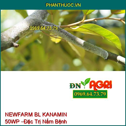 NEWFARM BL KANAMIN 50WP –Đặc Trị Nấm Bệnh Và Vi Khuẩn, Sạch Bệnh Xanh Cây