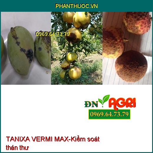 TANIXA VERMI MAX –Kích Rễ Phát Triển, Tiêu Diệt Thán Thư, Rầy, Tái Tạo Đất Sét