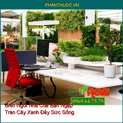 Thủ Thuật Biến Ngôi Nhà Của Bạn Ngập Tràn Cây Xanh Đầy Sức Sống