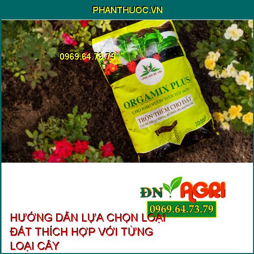 HƯỚNG DẪN LỰA CHỌN LOẠI ĐẤT THÍCH HỢP VỚI TỪNG LOẠI CÂY