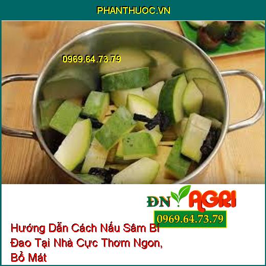 Hướng Dẫn Cách Nấu Sâm Bí Đao Tại Nhà Cực Thơm Ngon, Bổ Mát