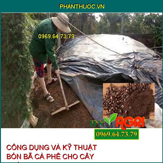 CÔNG DỤNG VÀ KỸ THUẬT BÓN BÃ CÀ PHÊ CHO CÂY TRỒNG 