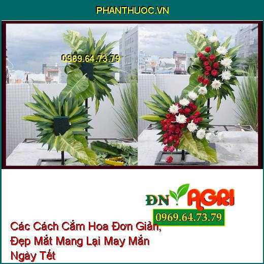 Các Cách Cắm Hoa Đơn Giản, Đẹp Mắt Mang Lại May Mắn Ngày Tết