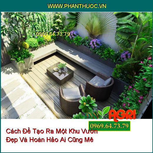 Cách Để Tạo Ra Một Khu Vườn Đẹp Và Hoàn Hảo Ai Cũng Mê