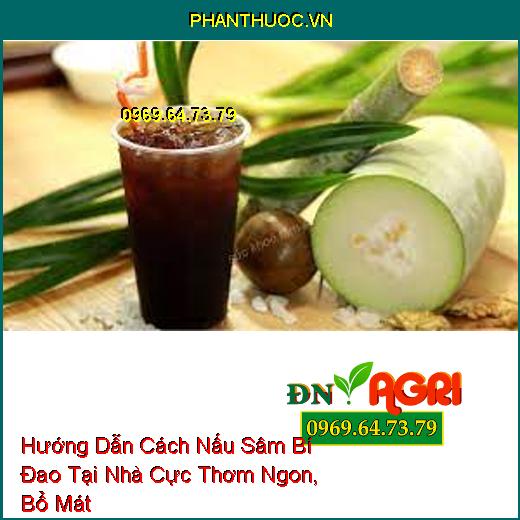 Hướng Dẫn Cách Nấu Sâm Bí Đao Tại Nhà Cực Thơm Ngon, Bổ Mát