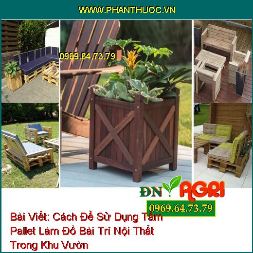 Cách Để Sử Dụng Tấm Pallet Làm Đồ Bài Trí Nội Thất Trong Khu Vườn Thêm Phần Mới Lạ