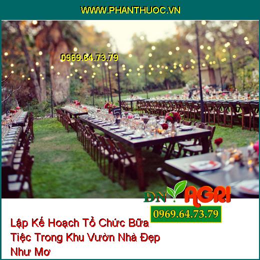 Lập Kế Hoạch Tổ Chức Bữa Tiệc Trong Khu Vườn Nhà Đẹp Như Mơ