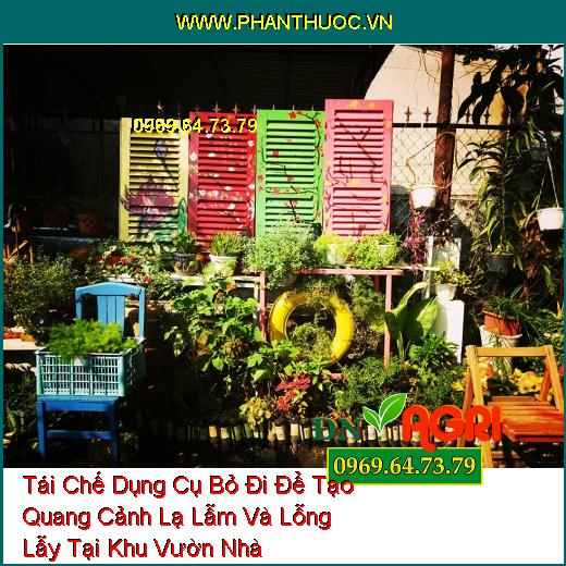 Tái Chế Dụng Cụ Bỏ Đi Để Tạo Quang Cảnh Lạ Lẫm Và Lỗng Lẫy Tại Khu Vườn Nhà