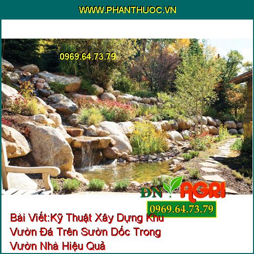 Kỹ Thuật Xây Dựng Khu Vườn Đá Trên Sườn Dốc Trong Vườn Nhà Hiệu Quả