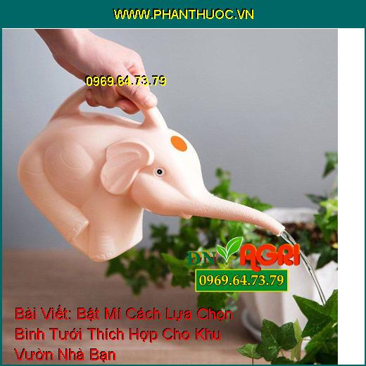 Bật Mí Cách Lựa Chọn Bình Tưới Thích Hợp Cho Khu Vườn Nhà Bạn