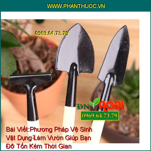 Phương Pháp Vệ Sinh Vật Dụng Làm Vườn Giúp Bạn Đỡ Tốn Kém Thời Gian Mà Lại Hiệu Quả