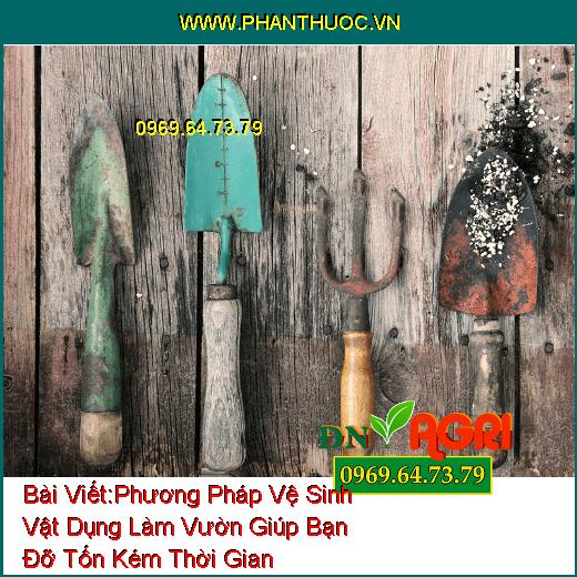 Phương Pháp Vệ Sinh Vật Dụng Làm Vườn Giúp Bạn Đỡ Tốn Kém Thời Gian Mà Lại Hiệu Quả