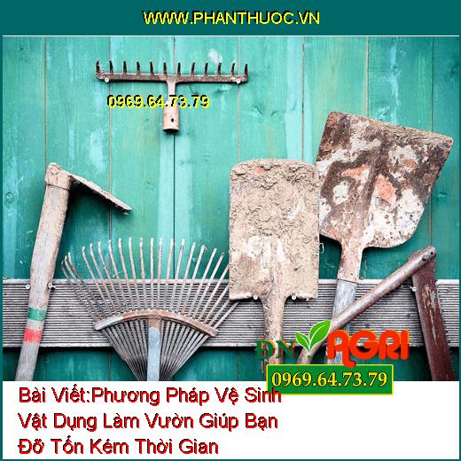 Phương Pháp Vệ Sinh Vật Dụng Làm Vườn Giúp Bạn Đỡ Tốn Kém Thời Gian Mà Lại Hiệu Quả