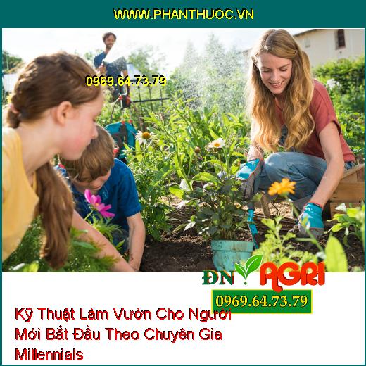 Kỹ Thuật Làm Vườn Cho Người Mới Bắt Đầu Theo Chuyên Gia Millennials