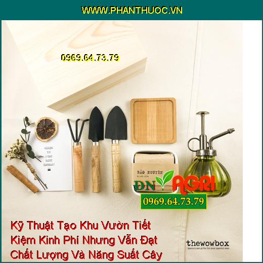 Kỹ Thuật Tạo Khu Vườn Tiết Kiệm Kinh Phí Nhưng Vẫn Đạt Chất Lượng Và Năng Suất Cây Trồng