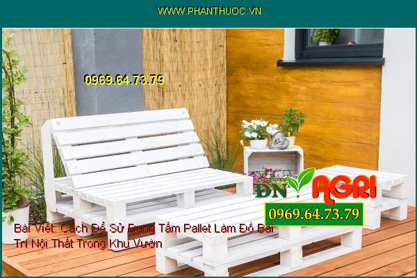 Cách Để Sử Dụng Tấm Pallet Làm Đồ Bài Trí Nội Thất Trong Khu Vườn Thêm Phần Mới Lạ