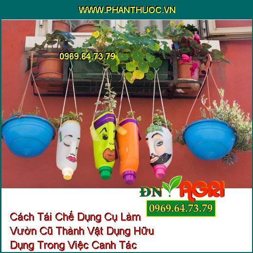 Cách Tái Chế Dụng Cụ Làm Vườn Cũ Thành Vật Dụng Hữu Dụng Trong Việc Canh Tác