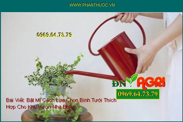 Bật Mí Cách Lựa Chọn Bình Tưới Thích Hợp Cho Khu Vườn Nhà Bạn