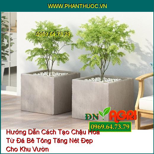 Hướng Dẫn Cách Tạo Chậu Hoa Từ Đá Bê Tông Tăng Nét Đẹp Cho Khu Vườn