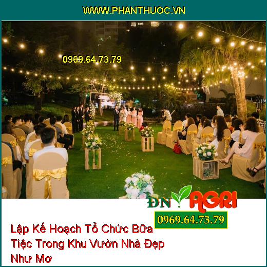 Lập Kế Hoạch Tổ Chức Bữa Tiệc Trong Khu Vườn Nhà Đẹp Như Mơ