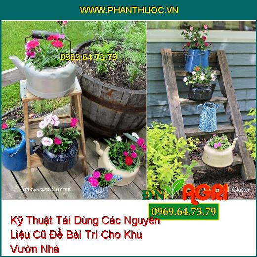 Kỹ Thuật Tái Dùng Các Nguyên Liệu Cũ Để Bài Trí Cho Khu Vườn Nhà