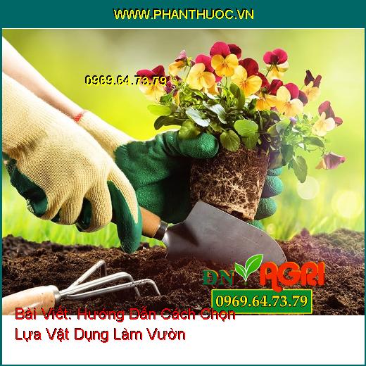 Hướng Dẫn Cách Chọn Lựa Vật Dụng Làm Vườn Giúp Cây Trồng Được Phát Triển Mạnh