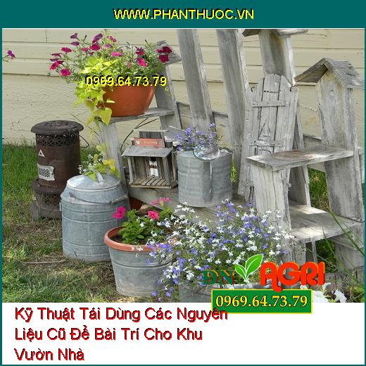 Kỹ Thuật Tái Dùng Các Nguyên Liệu Cũ Để Bài Trí Cho Khu Vườn Nhà