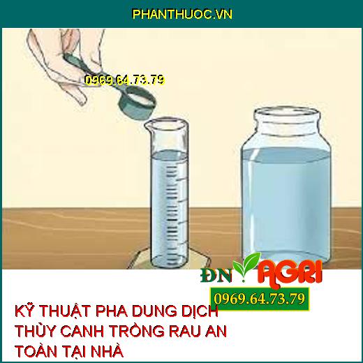 KỸ THUẬT PHA DUNG DỊCH THỦY CANH TRỒNG RAU AN TOÀN TẠI NHÀ