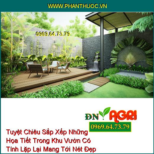 Tuyệt Chiêu Sắp Xếp Những Họa Tiết Trong Khu Vườn Có Tính Lặp Lại Mang Tới Nét Đẹp Sang Trọng