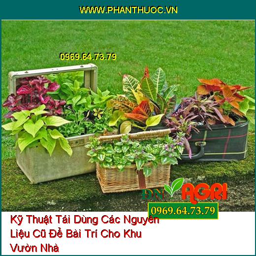 Kỹ Thuật Tái Dùng Các Nguyên Liệu Cũ Để Bài Trí Cho Khu Vườn Nhà