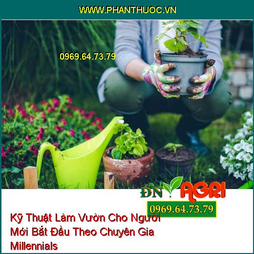 Kỹ Thuật Làm Vườn Cho Người Mới Bắt Đầu Theo Chuyên Gia Millennials