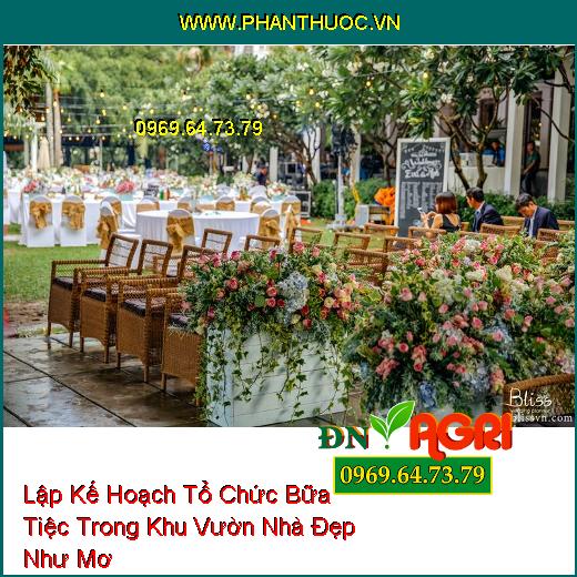 Lập Kế Hoạch Tổ Chức Bữa Tiệc Trong Khu Vườn Nhà Đẹp Như Mơ