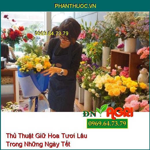 Thủ Thuật Giữ Hoa Tươi Lâu Trong Những Ngày Tết