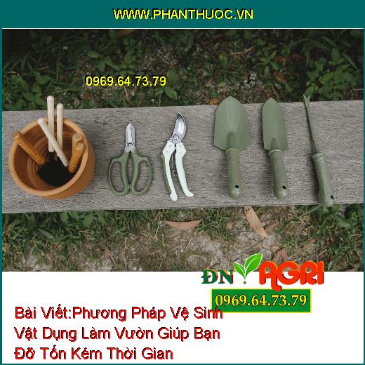 Phương Pháp Vệ Sinh Vật Dụng Làm Vườn Giúp Bạn Đỡ Tốn Kém Thời Gian Mà Lại Hiệu Quả