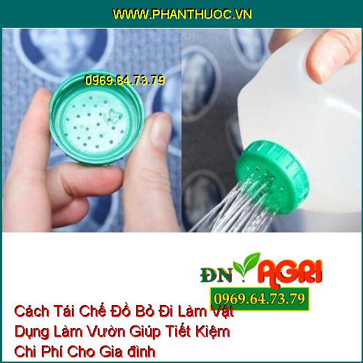 Cách Tái Chế Đồ Bỏ Đi Làm Vật Dụng Làm Vườn Giúp Tiết Kiệm Chi Phí Cho Gia đình