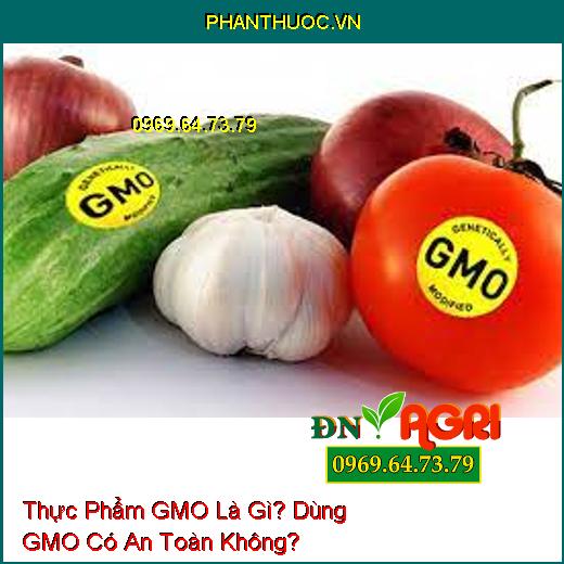 Thực Phẩm GMO Là Gì? Dùng GMO Có An Toàn Không?