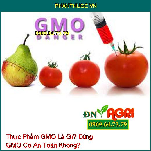 Thực Phẩm GMO Là Gì? Dùng GMO Có An Toàn Không?