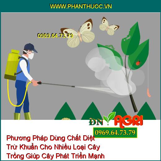 Phương Pháp Dùng Chất Diệt Trừ Khuẩn Cho Nhiều Loại Cây Trồng Giúp Cây Phát Triển Mạnh Khỏe