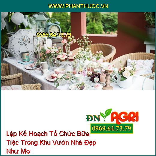 Lập Kế Hoạch Tổ Chức Bữa Tiệc Trong Khu Vườn Nhà Đẹp Như Mơ