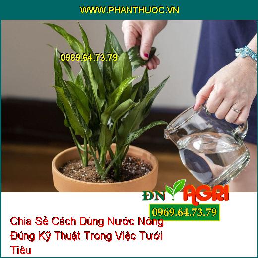 Chia Sẻ Cách Dùng Nước Nóng Đúng Kỹ Thuật Trong Việc Tưới Tiêu